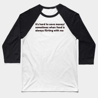 it's hard to save money sometimes when food is always flirting with me Baseball T-Shirt